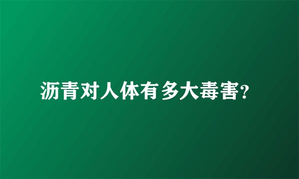 沥青对人体有多大毒害？