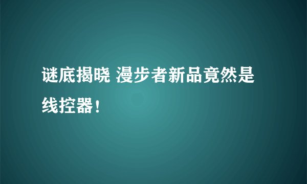 谜底揭晓 漫步者新品竟然是线控器！