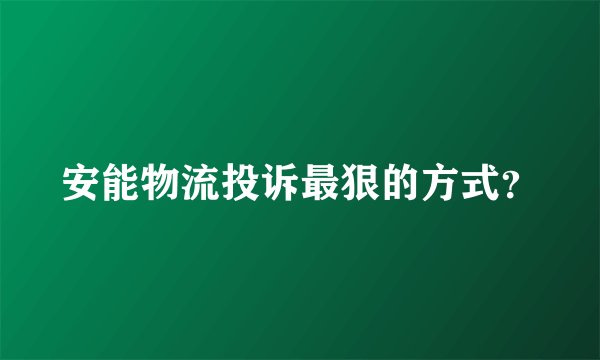 安能物流投诉最狠的方式？