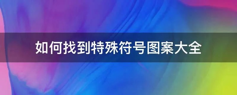 如何找到特殊符号图案大全
