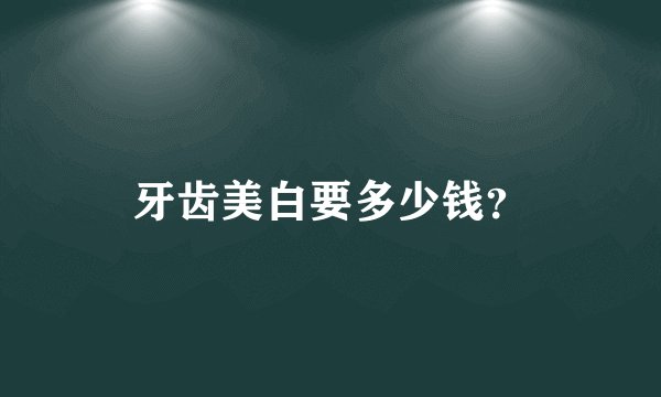 牙齿美白要多少钱？