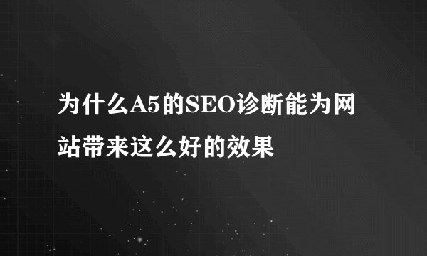 为什么A5的SEO诊断能为网站带来这么好的效果