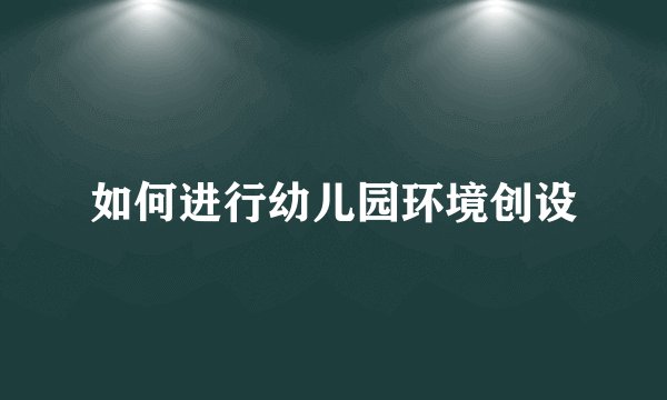 如何进行幼儿园环境创设