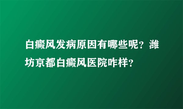白癜风发病原因有哪些呢?潍坊京都白癜风医院咋样?