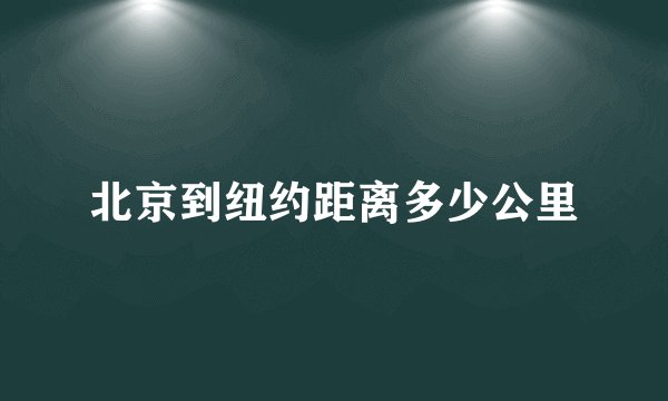 北京到纽约距离多少公里