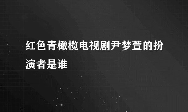 红色青橄榄电视剧尹梦萱的扮演者是谁