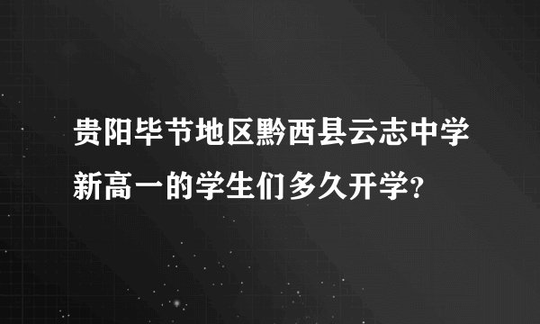 贵阳毕节地区黔西县云志中学新高一的学生们多久开学？