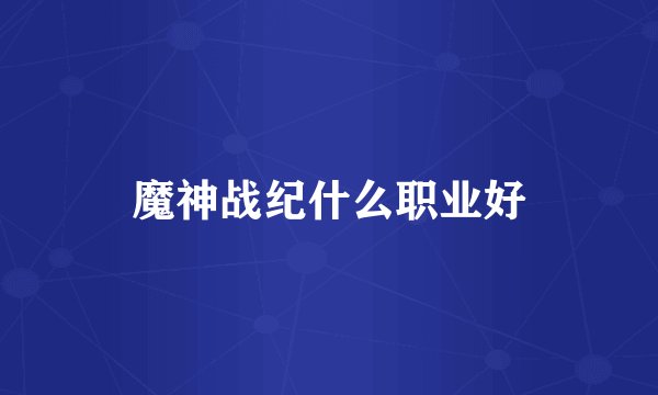 魔神战纪什么职业好