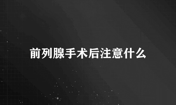 前列腺手术后注意什么