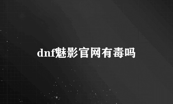 dnf魅影官网有毒吗
