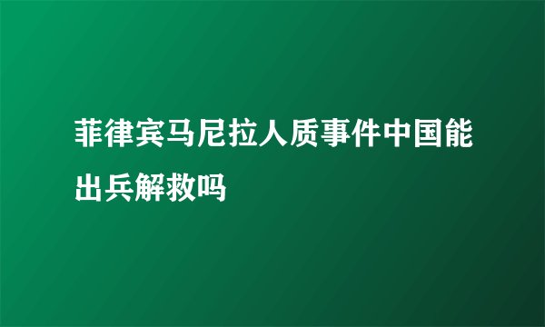 菲律宾马尼拉人质事件中国能出兵解救吗