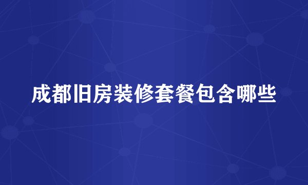 成都旧房装修套餐包含哪些