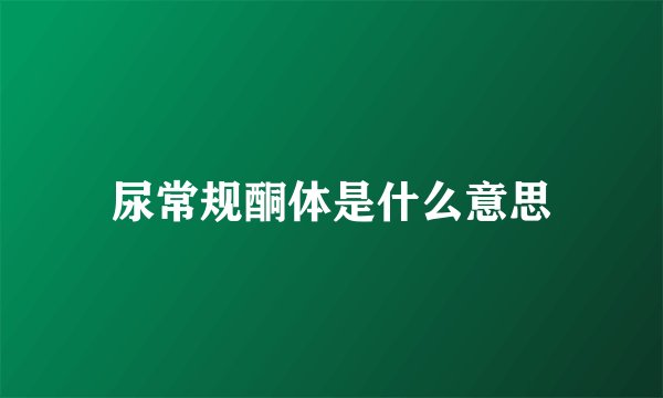 尿常规酮体是什么意思