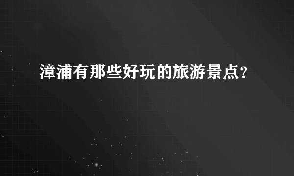 漳浦有那些好玩的旅游景点?