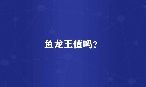 鱼龙王值吗？