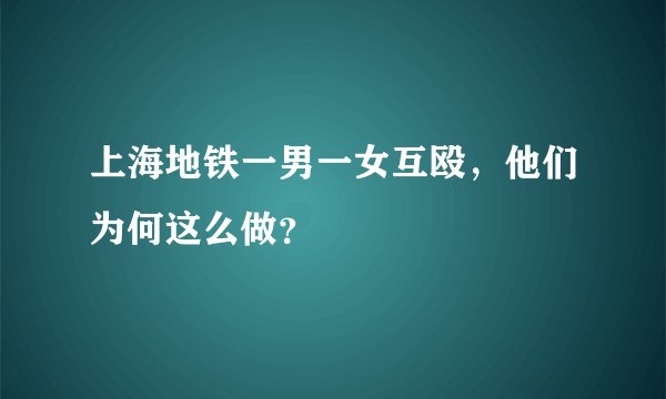 上海地铁一男一女互殴，他们为何这么做？