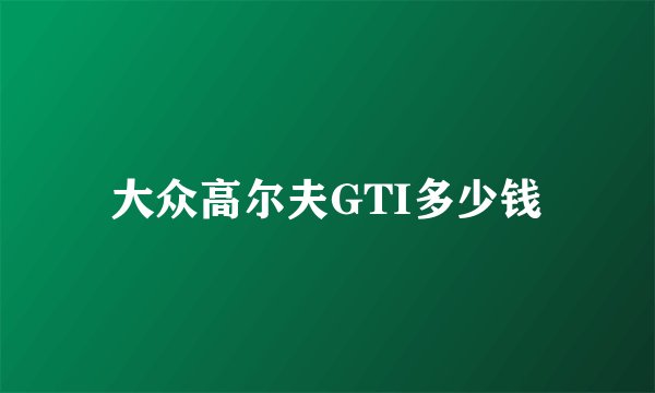 大众高尔夫GTI多少钱
