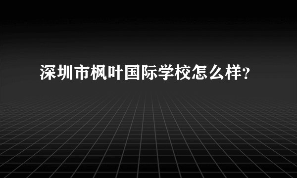 深圳市枫叶国际学校怎么样?