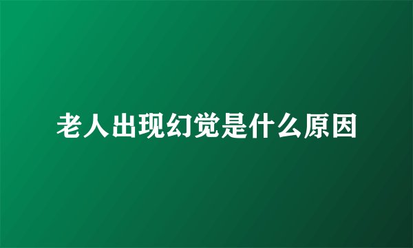 老人出现幻觉是什么原因