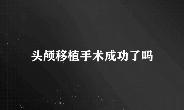 头颅移植手术成功了吗