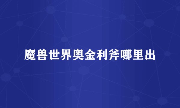 魔兽世界奥金利斧哪里出