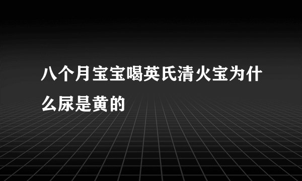 八个月宝宝喝英氏清火宝为什么尿是黄的