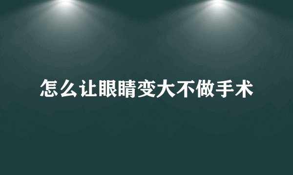 怎么让眼睛变大不做手术