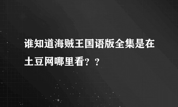 谁知道海贼王国语版全集是在土豆网哪里看？？