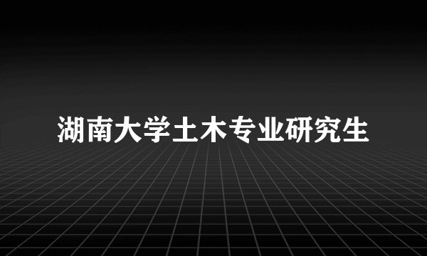 湖南大学土木专业研究生