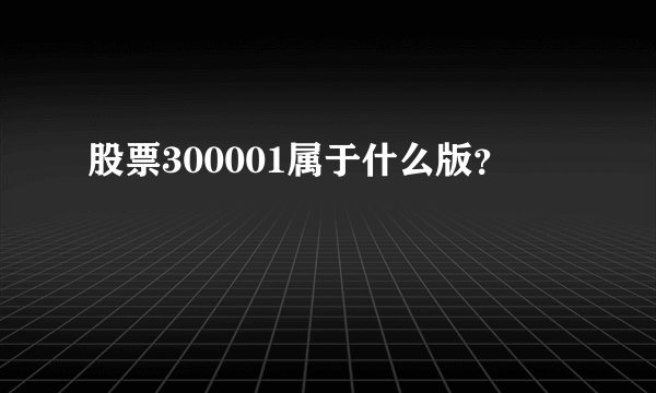股票300001属于什么版？