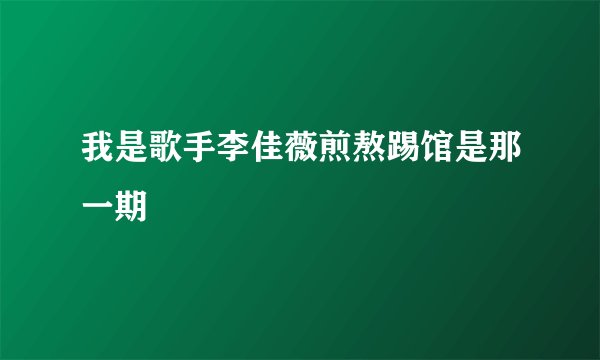 我是歌手李佳薇煎熬踢馆是那一期