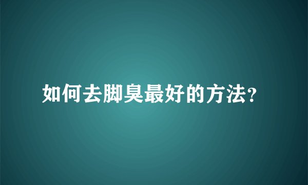 如何去脚臭最好的方法？