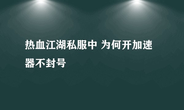 热血江湖私服中 为何开加速器不封号