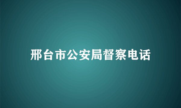 邢台市公安局督察电话