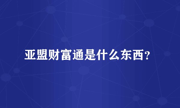 亚盟财富通是什么东西？