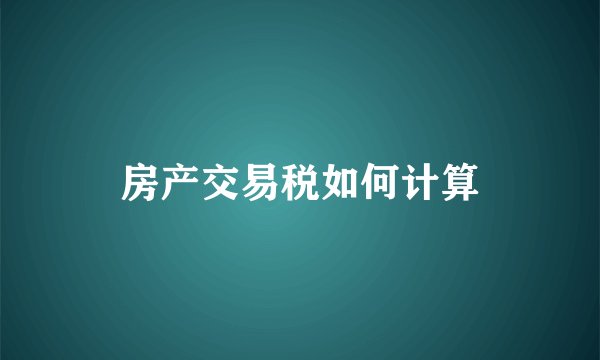 房产交易税如何计算