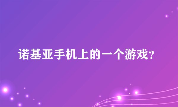 诺基亚手机上的一个游戏？