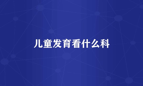 儿童发育看什么科