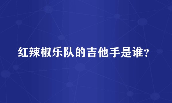 红辣椒乐队的吉他手是谁？