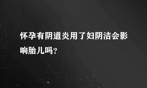 怀孕有阴道炎用了妇阴洁会影响胎儿吗？