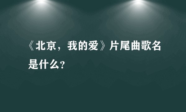 《北京,我的爱》片尾曲歌名 是什么?