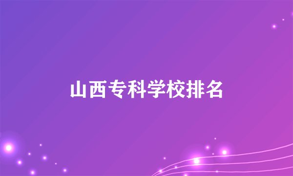 山西专科学校排名