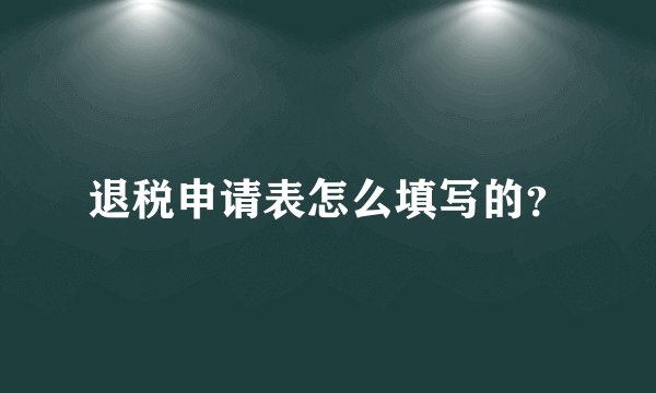 退税申请表怎么填写的？