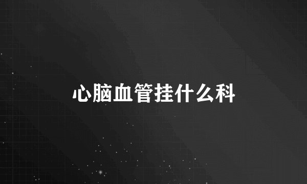 心脑血管挂什么科