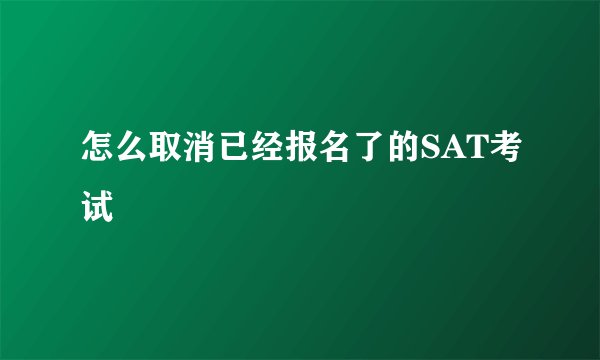 怎么取消已经报名了的SAT考试