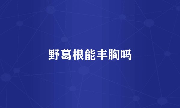 野葛根能丰胸吗