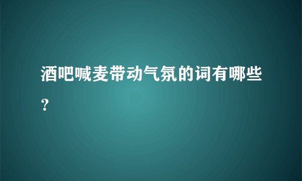 酒吧喊麦带动气氛的词有哪些？
