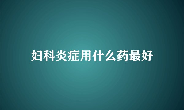 妇科炎症用什么药最好