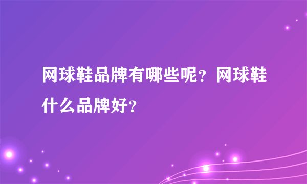 网球鞋品牌有哪些呢？网球鞋什么品牌好？