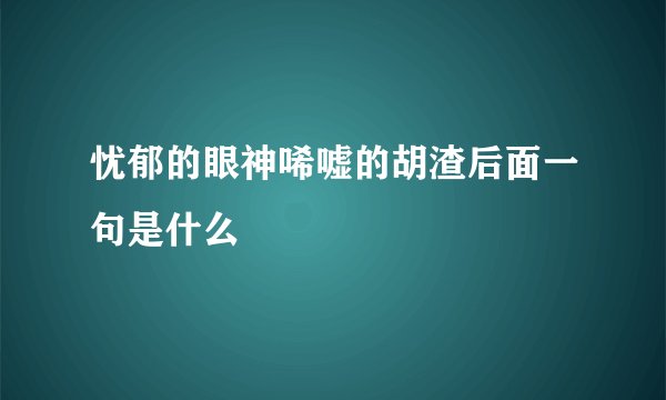 忧郁的眼神唏嘘的胡渣后面一句是什么